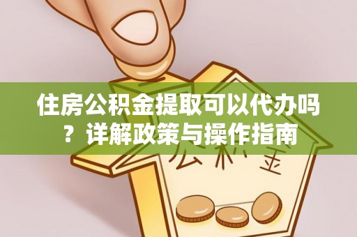 襄汾住房公积金提取可以代办吗？详解政策与操作指南