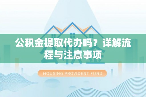 襄汾公积金提取代办吗？详解流程与注意事项