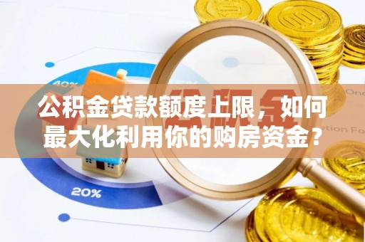 襄汾公积金贷款额度上限，如何最大化利用你的购房资金？