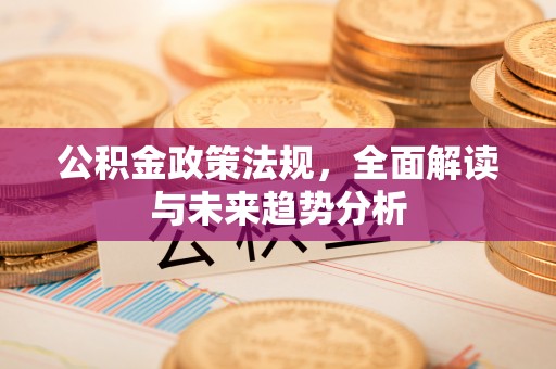 襄汾公积金政策法规，全面解读与未来趋势分析