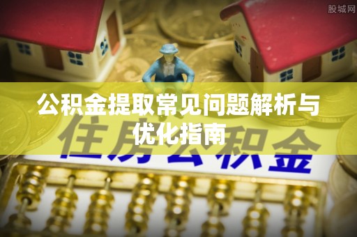 襄汾公积金提取常见问题解析与优化指南