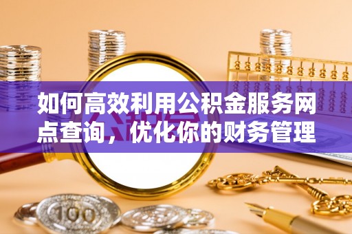 襄汾如何高效利用公积金服务网点查询，优化你的财务管理