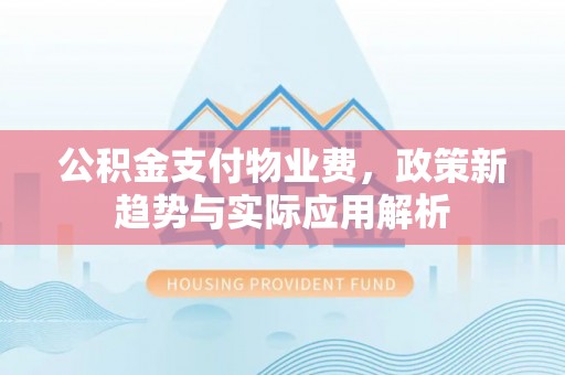襄汾公积金支付物业费，政策新趋势与实际应用解析