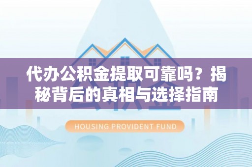 襄汾代办公积金提取可靠吗？揭秘背后的真相与选择指南