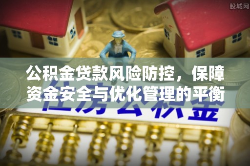 襄汾公积金贷款风险防控，保障资金安全与优化管理的平衡之道