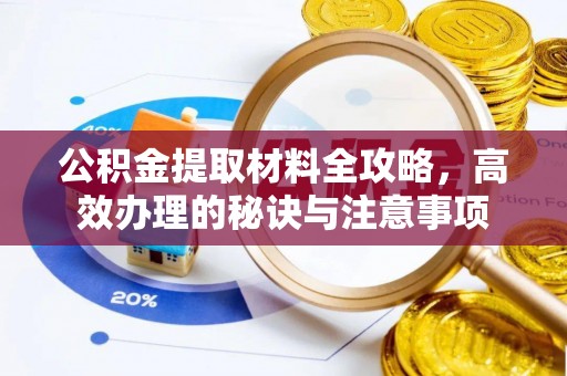 襄汾公积金提取材料全攻略，高效办理的秘诀与注意事项