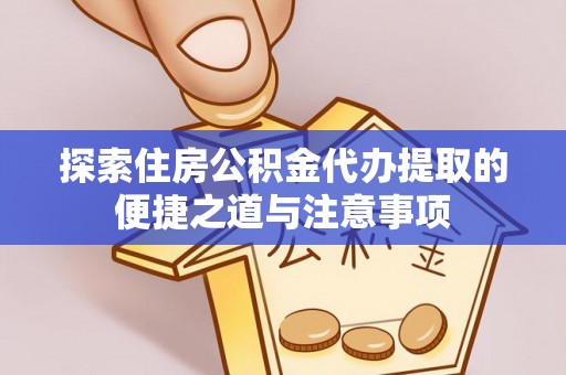 襄汾探索住房公积金代办提取的便捷之道与注意事项