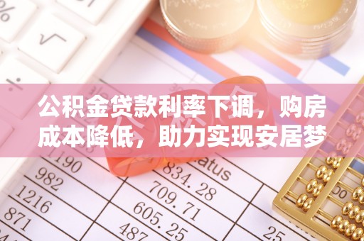襄汾公积金贷款利率下调，购房成本降低，助力实现安居梦