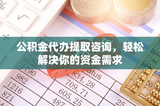 襄汾公积金代办提取咨询，轻松解决你的资金需求