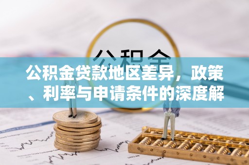 襄汾公积金贷款地区差异，政策、利率与申请条件的深度解析