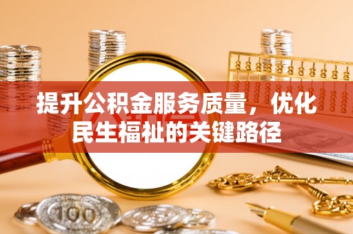 襄汾提升公积金服务质量，优化民生福祉的关键路径