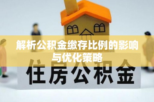 襄汾解析公积金缴存比例的影响与优化策略