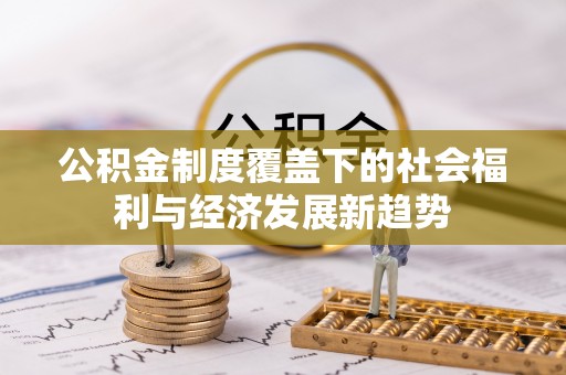 襄汾公积金制度覆盖下的社会福利与经济发展新趋势
