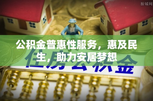 襄汾公积金普惠性服务，惠及民生，助力安居梦想