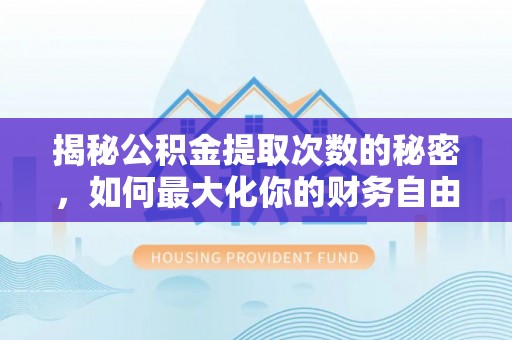 襄汾揭秘公积金提取次数的秘密，如何最大化你的财务自由？
