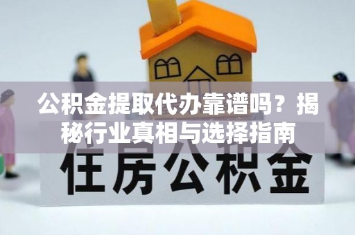 襄汾公积金提取代办靠谱吗？揭秘行业真相与选择指南