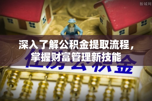 襄汾深入了解公积金提取流程，掌握财富管理新技能