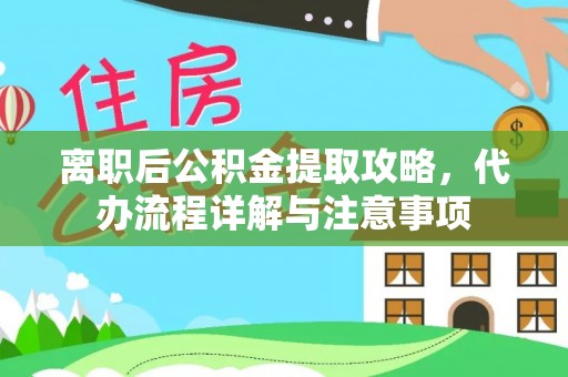 襄汾离职后公积金提取攻略，代办流程详解与注意事项