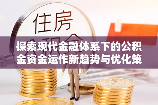 襄汾探索现代金融体系下的公积金资金运作新趋势与优化策略