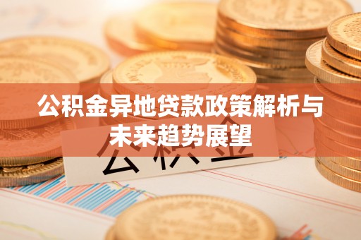 襄汾公积金异地贷款政策解析与未来趋势展望