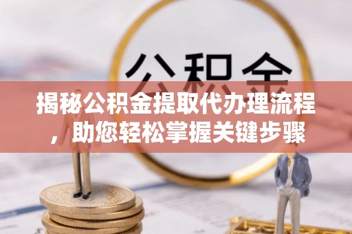 襄汾揭秘公积金提取代办理流程，助您轻松掌握关键步骤