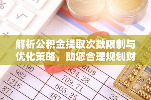 襄汾解析公积金提取次数限制与优化策略，助您合理规划财务