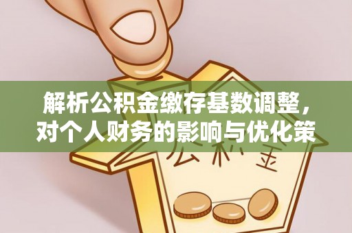 襄汾解析公积金缴存基数调整，对个人财务的影响与优化策略