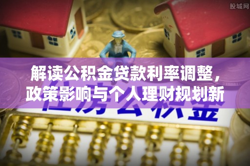 襄汾解读公积金贷款利率调整，政策影响与个人理财规划新思路