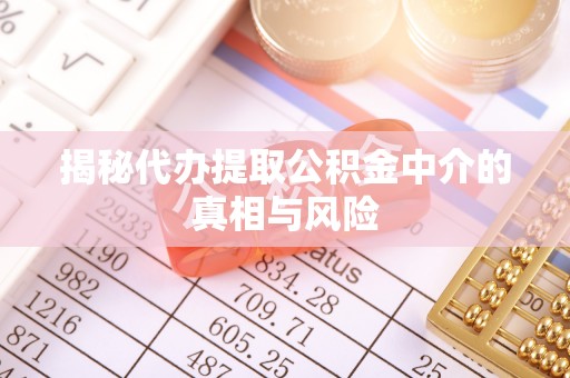 襄汾揭秘代办提取公积金中介的真相与风险