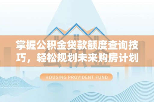 襄汾掌握公积金贷款额度查询技巧，轻松规划未来购房计划