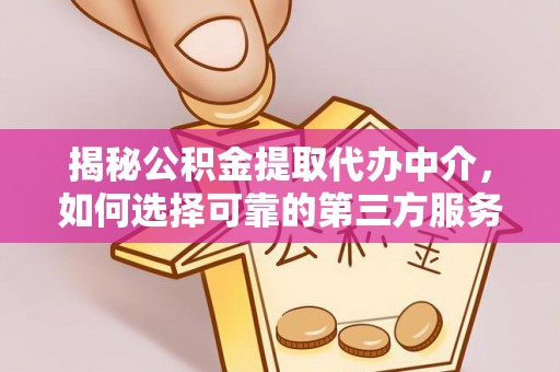 襄汾揭秘公积金提取代办中介，如何选择可靠的第三方服务