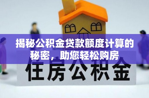 襄汾揭秘公积金贷款额度计算的秘密，助您轻松购房