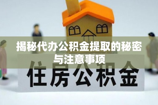 襄汾揭秘代办公积金提取的秘密与注意事项