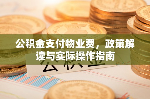 襄汾公积金支付物业费，政策解读与实际操作指南