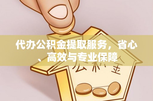 襄汾代办公积金提取服务，省心、高效与专业保障