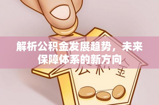 襄汾解析公积金发展趋势，未来保障体系的新方向