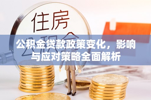 襄汾公积金贷款政策变化，影响与应对策略全面解析