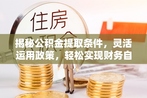 襄汾揭秘公积金提取条件，灵活运用政策，轻松实现财务自由