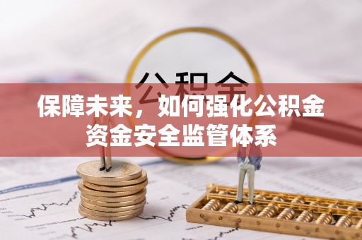 襄汾保障未来，如何强化公积金资金安全监管体系