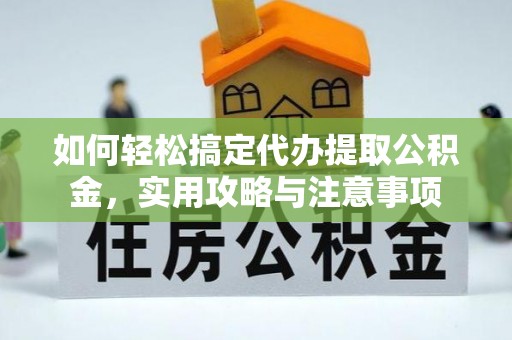 襄汾如何轻松搞定代办提取公积金，实用攻略与注意事项