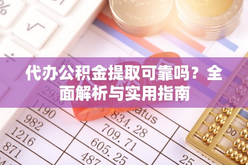 襄汾代办公积金提取可靠吗？全面解析与实用指南