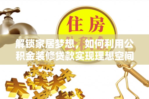 襄汾解锁家居梦想，如何利用公积金装修贷款实现理想空间