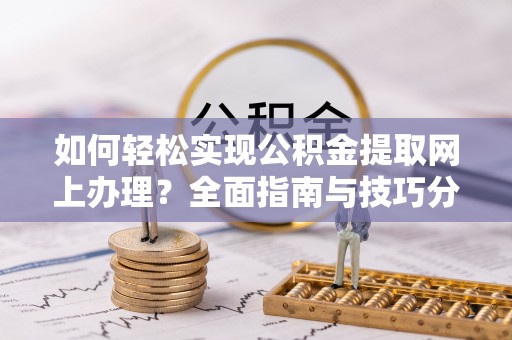 襄汾如何轻松实现公积金提取网上办理？全面指南与技巧分享