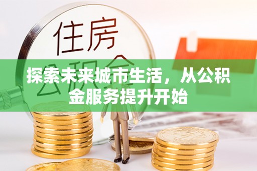 襄汾探索未来城市生活，从公积金服务提升开始