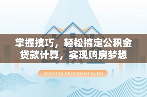 襄汾掌握技巧，轻松搞定公积金贷款计算，实现购房梦想