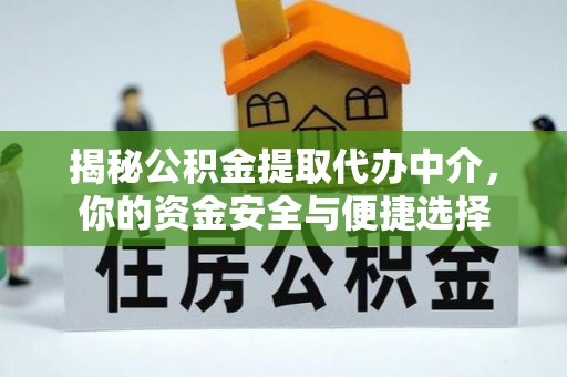 襄汾揭秘公积金提取代办中介，你的资金安全与便捷选择