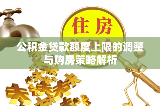 襄汾公积金贷款额度上限的调整与购房策略解析