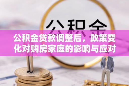 襄汾公积金贷款调整后，政策变化对购房家庭的影响与应对策略