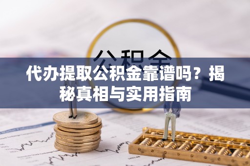 襄汾代办提取公积金靠谱吗？揭秘真相与实用指南