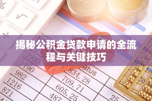 襄汾揭秘公积金贷款申请的全流程与关键技巧